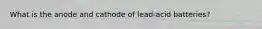 What is the anode and cathode of lead-acid batteries?