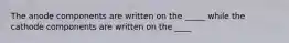 The anode components are written on the _____ while the cathode components are written on the ____