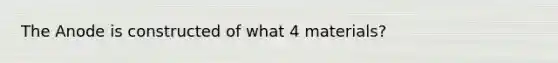 The Anode is constructed of what 4 materials?