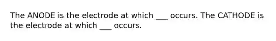 The ANODE is the electrode at which ___ occurs. The CATHODE is the electrode at which ___ occurs.