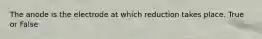 The anode is the electrode at which reduction takes place. True or False