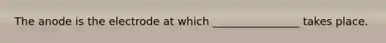 The anode is the electrode at which ________________ takes place.