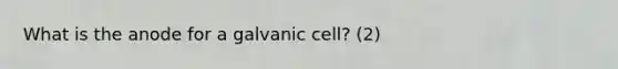 What is the anode for a galvanic cell? (2)