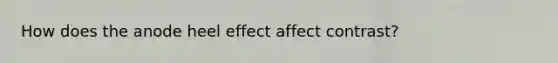 How does the anode heel effect affect contrast?