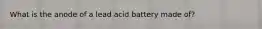 What is the anode of a lead acid battery made of?