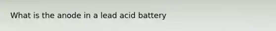 What is the anode in a lead acid battery