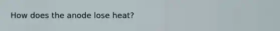 How does the anode lose heat?