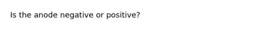 Is the anode negative or positive?