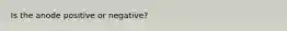 Is the anode positive or negative?