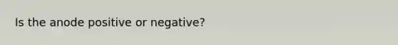 Is the anode positive or negative?