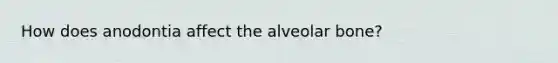 How does anodontia affect the alveolar bone?