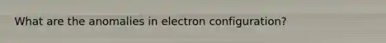 What are the anomalies in electron configuration?