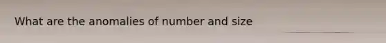 What are the anomalies of number and size