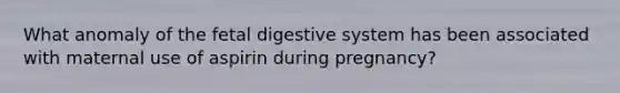 What anomaly of the fetal digestive system has been associated with maternal use of aspirin during pregnancy?