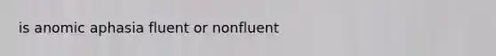 is anomic aphasia fluent or nonfluent