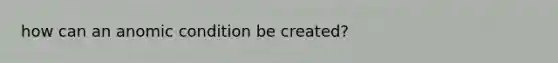 how can an anomic condition be created?