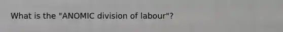 What is the "ANOMIC division of labour"?