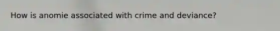 How is anomie associated with crime and deviance?