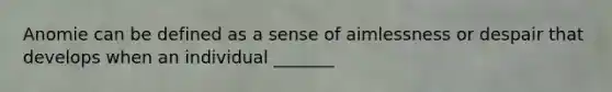 Anomie can be defined as a sense of aimlessness or despair that develops when an individual _______