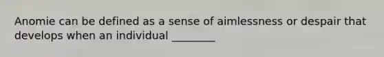 Anomie can be defined as a sense of aimlessness or despair that develops when an individual ________