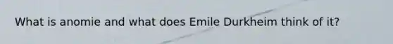 What is anomie and what does Emile Durkheim think of it?