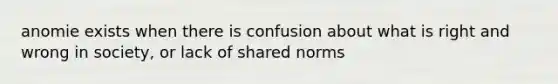 anomie exists when there is confusion about what is right and wrong in society, or lack of shared norms