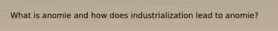 What is anomie and how does industrialization lead to anomie?