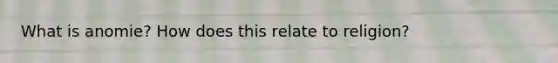 What is anomie? How does this relate to religion?