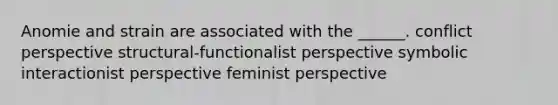 Anomie and strain are associated with the ______. conflict perspective structural-functionalist perspective symbolic interactionist perspective feminist perspective