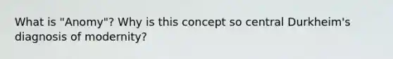 What is "Anomy"? Why is this concept so central Durkheim's diagnosis of modernity?
