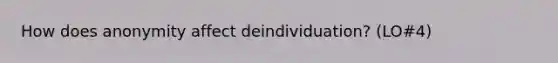 How does anonymity affect deindividuation? (LO#4)