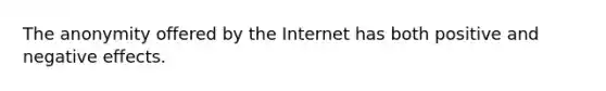 The anonymity offered by the Internet has both positive and negative effects.