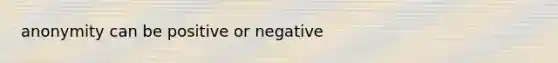 anonymity can be positive or negative