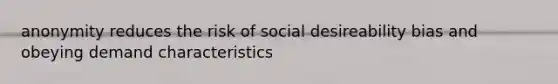 anonymity reduces the risk of social desireability bias and obeying demand characteristics