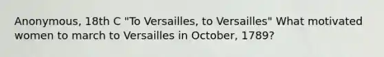 Anonymous, 18th C "To Versailles, to Versailles" What motivated women to march to Versailles in October, 1789?