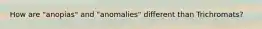 How are "anopias" and "anomalies" different than Trichromats?