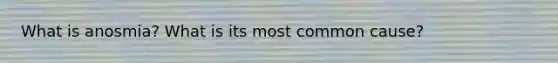 What is anosmia? What is its most common cause?
