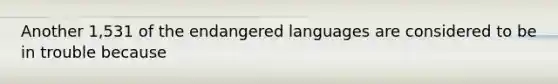 Another 1,531 of the endangered languages are considered to be in trouble because