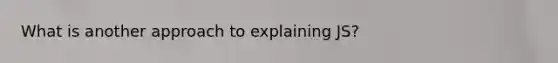 What is another approach to explaining JS?