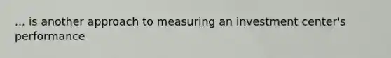 ... is another approach to measuring an investment center's performance