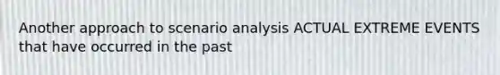 Another approach to scenario analysis ACTUAL EXTREME EVENTS that have occurred in the past