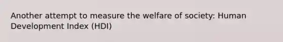 Another attempt to measure the welfare of society: Human Development Index (HDI)