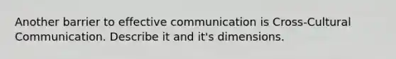 Another barrier to effective communication is Cross-Cultural Communication. Describe it and it's dimensions.