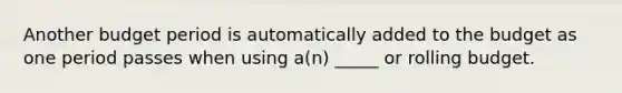 Another budget period is automatically added to the budget as one period passes when using a(n) _____ or rolling budget.