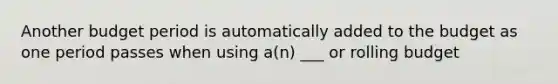 Another budget period is automatically added to the budget as one period passes when using a(n) ___ or rolling budget