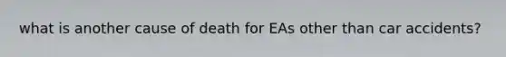 what is another cause of death for EAs other than car accidents?