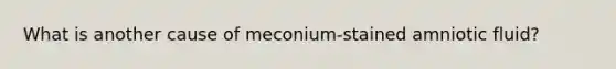 What is another cause of meconium-stained amniotic fluid?