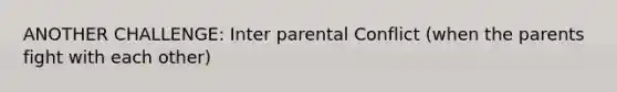 ANOTHER CHALLENGE: Inter parental Conflict (when the parents fight with each other)