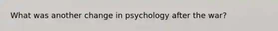 What was another change in psychology after the war?