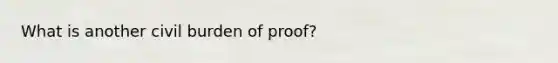 What is another civil burden of proof?